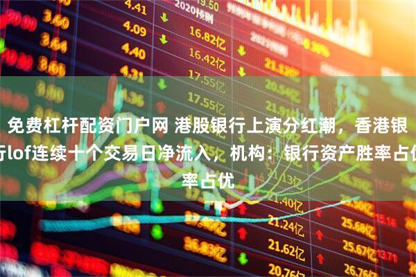 免费杠杆配资门户网 港股银行上演分红潮，香港银行lof连续十个交易日净流入，机构：银行资产胜率占优