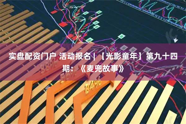 实盘配资门户 活动报名 | 【光影童年】第九十四期：《麦兜故事》
