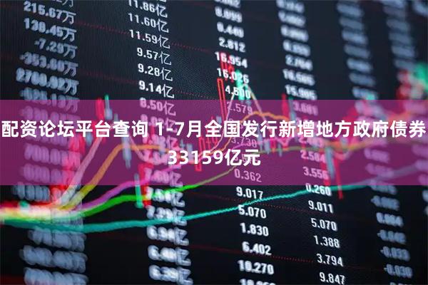 配资论坛平台查询 1-7月全国发行新增地方政府债券33159亿元