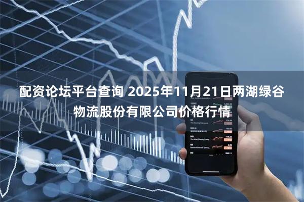 配资论坛平台查询 2025年11月21日两湖绿谷物流股份有限公司价格行情